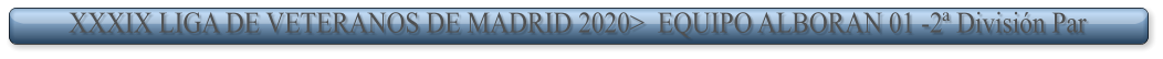 XXXIX LIGA DE VETERANOS DE MADRID 2020>  EQUIPO ALBORAN 01 -2ª División Par