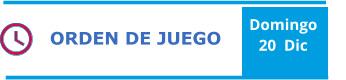ORDEN DE JUEGO Domingo  20  Dic